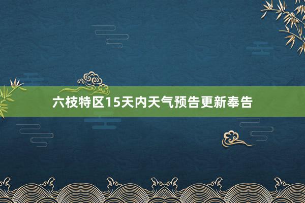 六枝特区15天内天气预告更新奉告