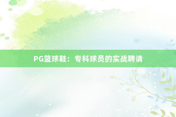 PG篮球鞋：专科球员的实战聘请