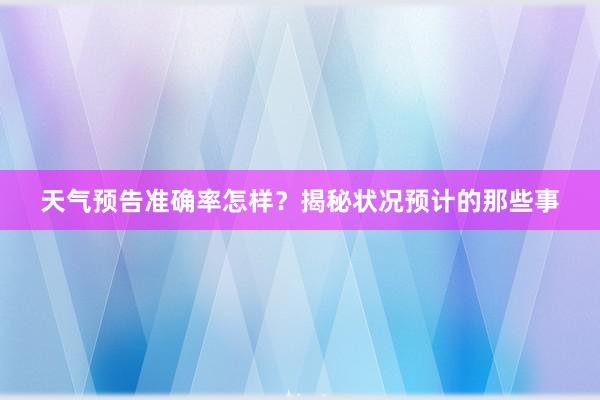 天气预告准确率怎样？揭秘状况预计的那些事