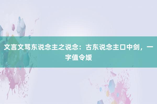 文言文骂东说念主之说念：古东说念主口中剑，一字值令嫒